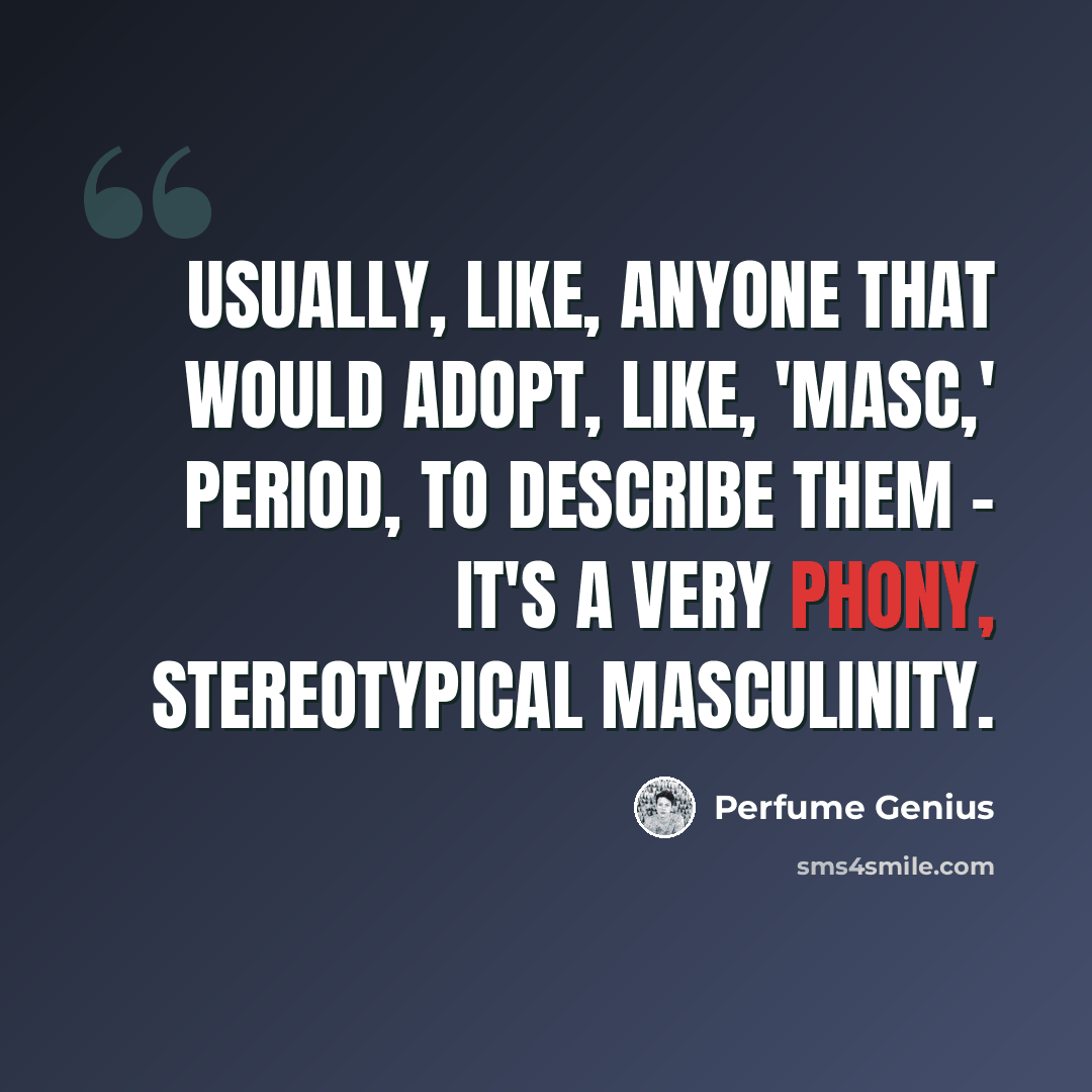 “Usually, like, anyone that would adopt, like, 'masc,' period, to describe them - it's a very phony, stereotypical masculinity.” quote by Perfume Genius