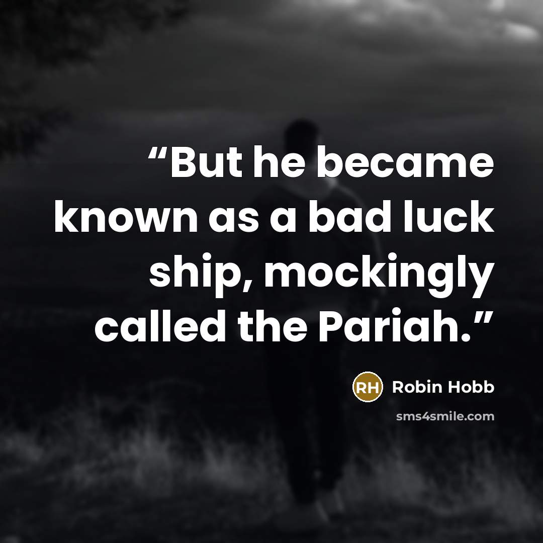 “But he became known as a bad luck ship, mockingly called the Pariah.” quote by Robin Hobb