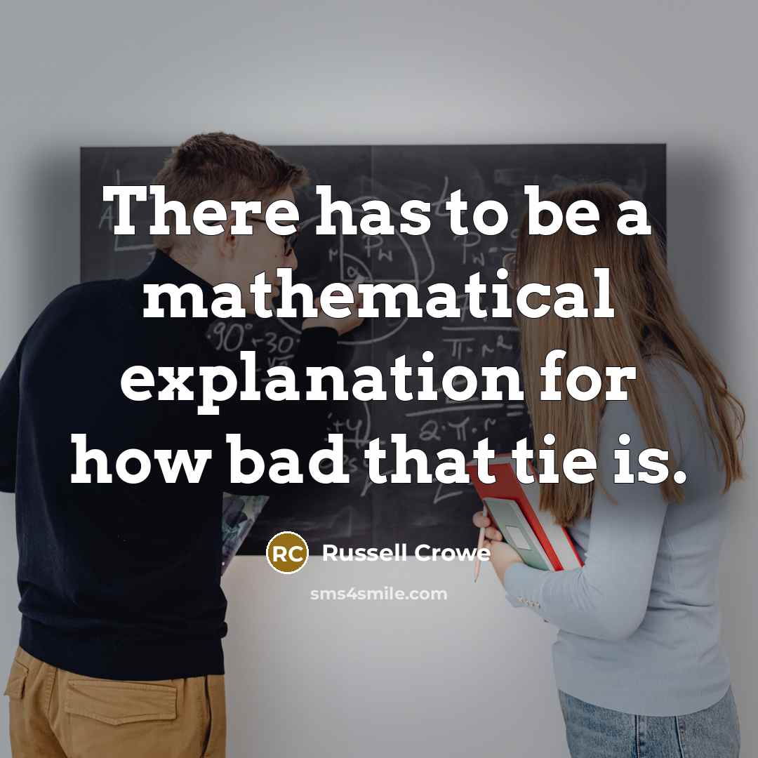 “There has to be a mathematical explanation for how bad that tie is.” quote by Russell Crowe