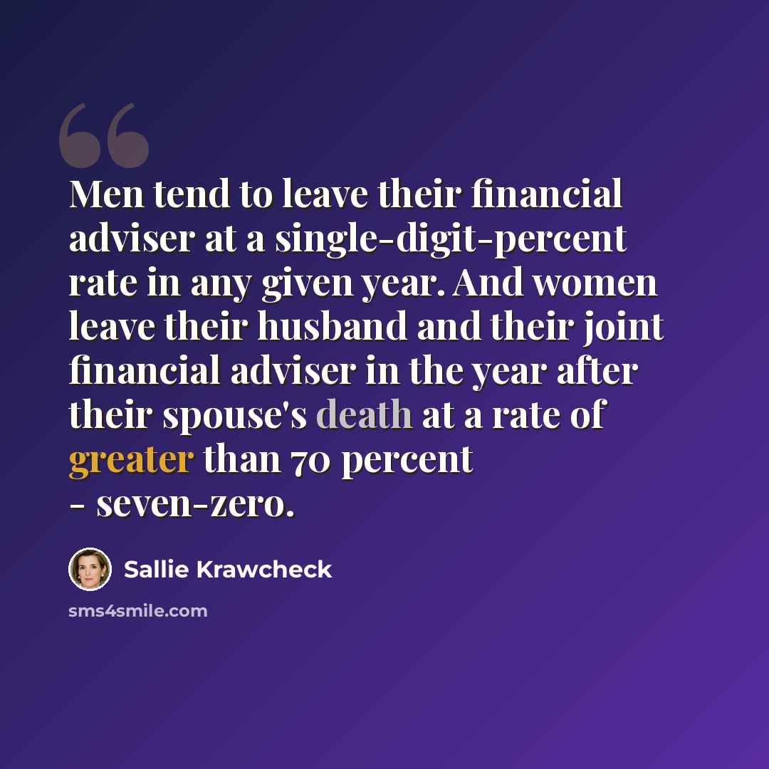“Men tend to leave their financial adviser at a single-digit-percent rate in any given year. And women leave their husband and their joint financial adviser in the year after their spouse's death at a rate of greater than 70 percent - seven-zero.” quote by Sallie Krawcheck