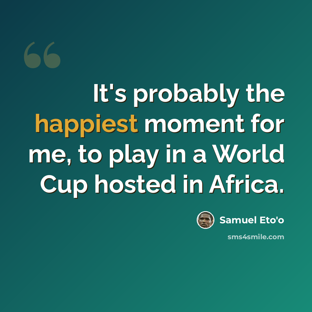 “It's probably the happiest moment for me, to play in a World Cup hosted in Africa.” quote by Samuel Eto'o