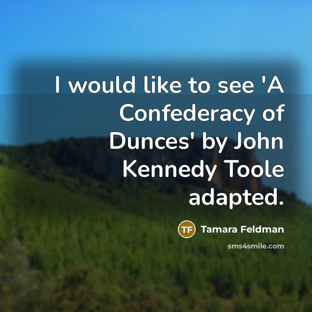 “I would like to see 'A Confederacy of Dunces' by John Kennedy Toole adapted.” quote by Tamara Feldman
