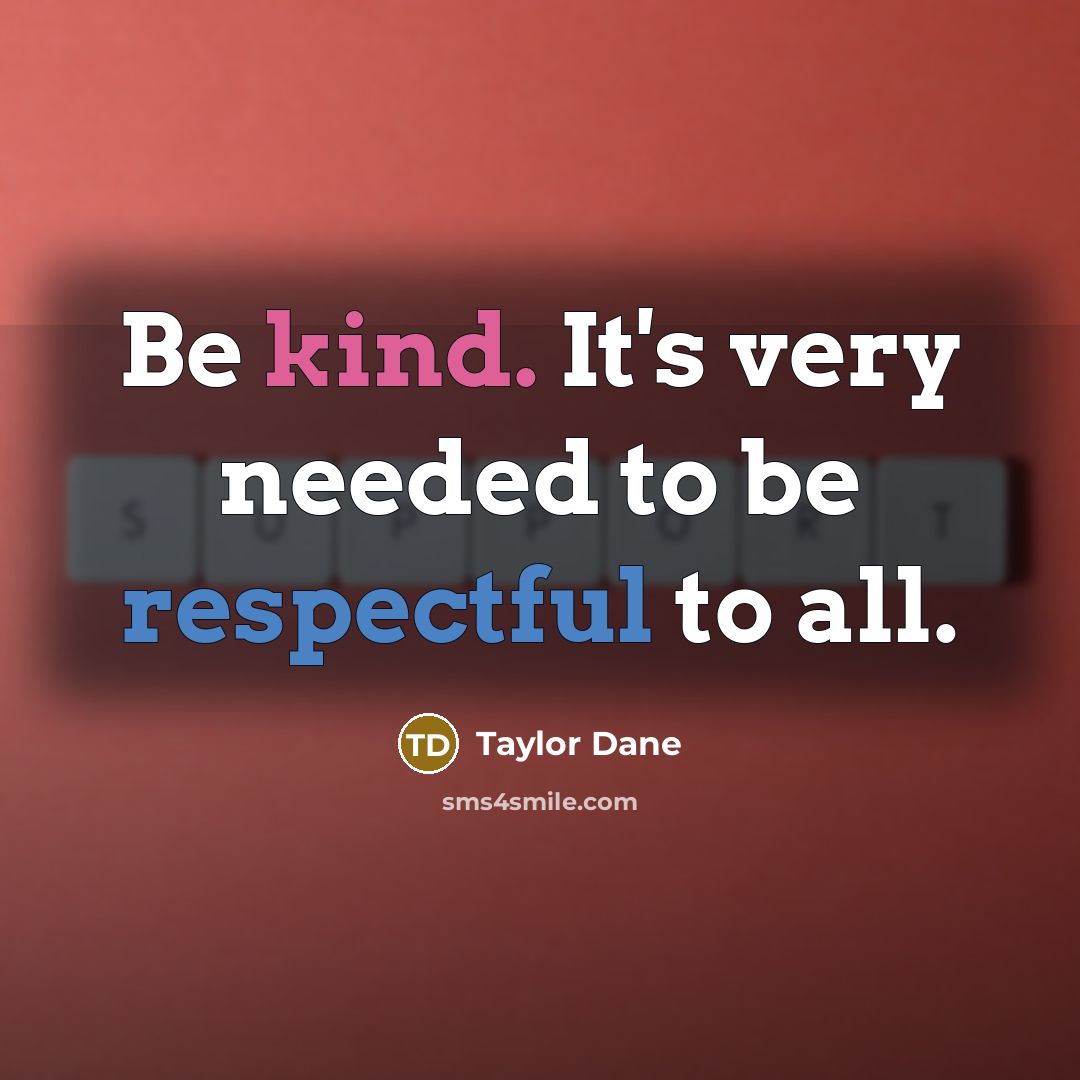 “Be kind. It's very needed to be respectful to all.” quote by Taylor Dane