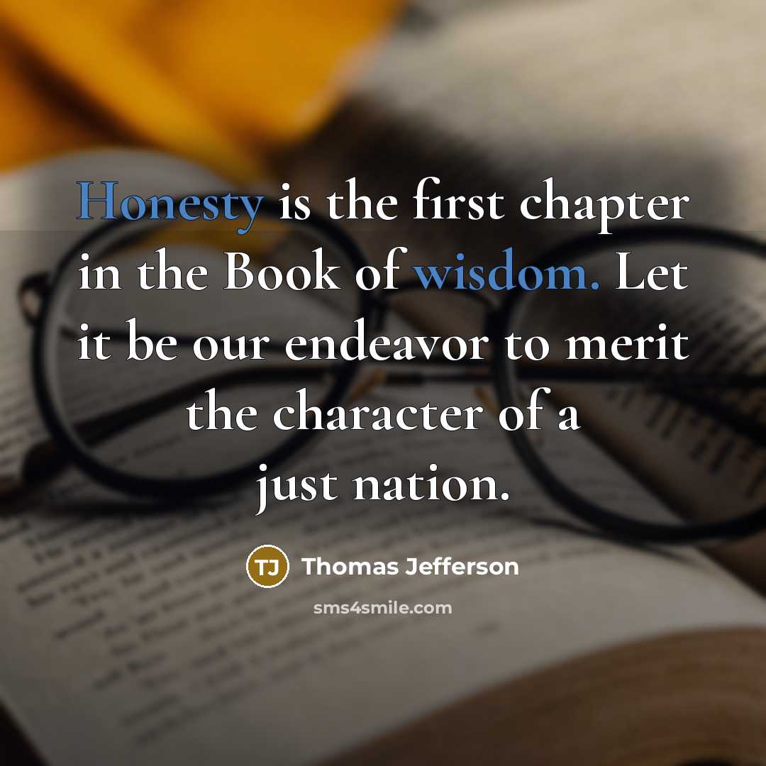 “Honesty is the first chapter in the Book of wisdom. Let it be our endeavor to merit the character of a just nation.” quote by Thomas Jefferson