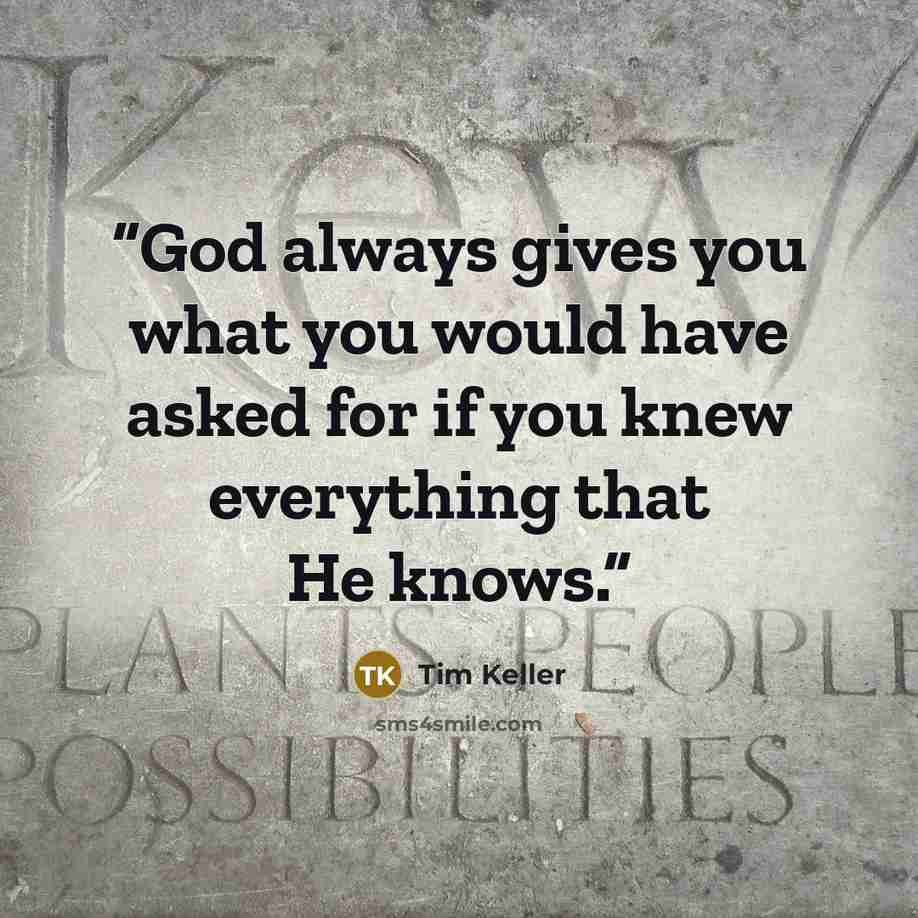 “God always gives you what you would have asked for if you knew everything that He knows.” quote by Tim Keller