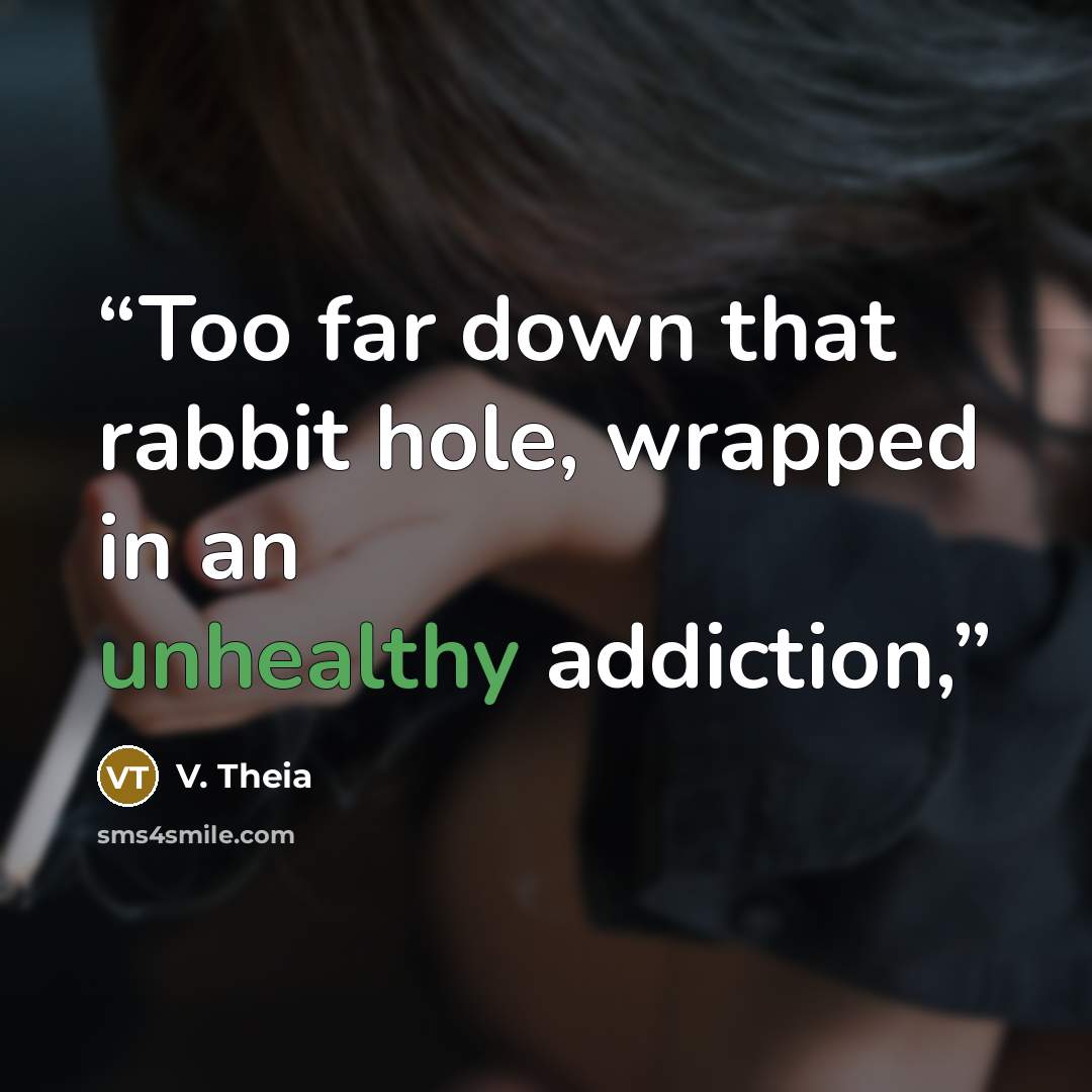 “Too far down that rabbit hole, wrapped in an unhealthy addiction,” quote by V. Theia
