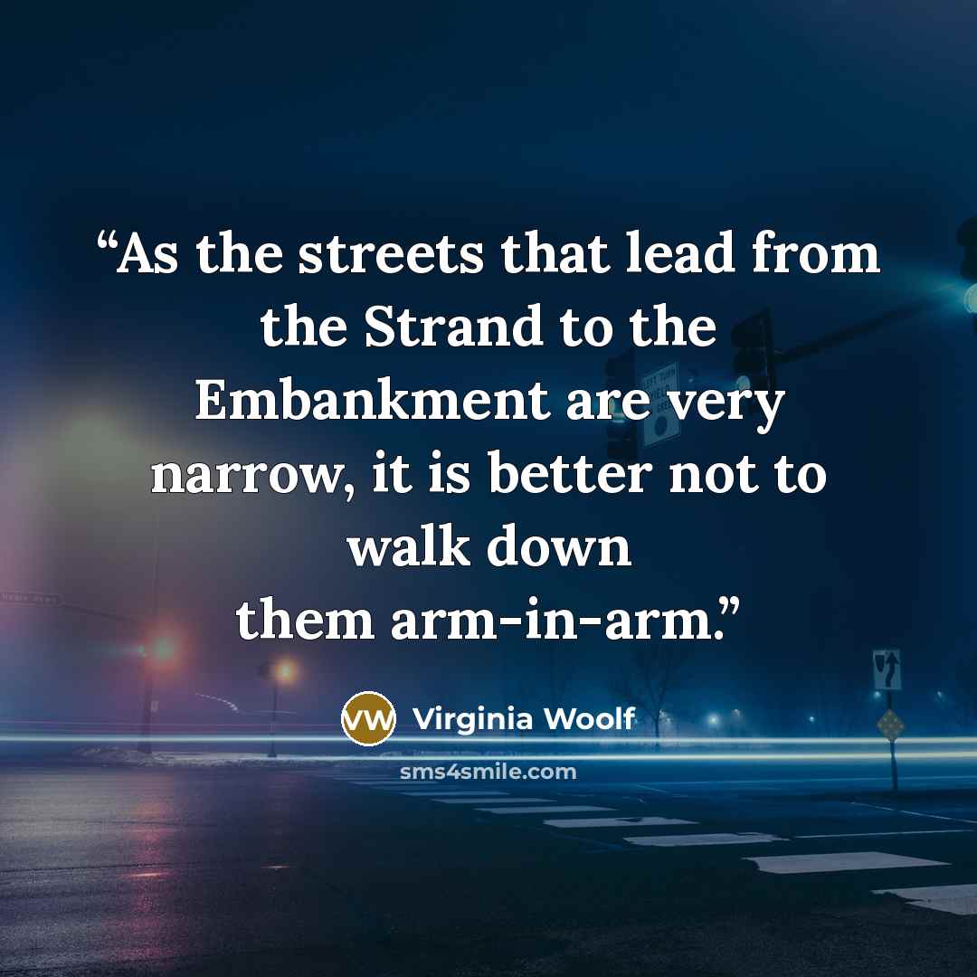 “As the streets that lead from the Strand to the Embankment are very narrow, it is better not to walk down them arm-in-arm.” quote by Virginia Woolf