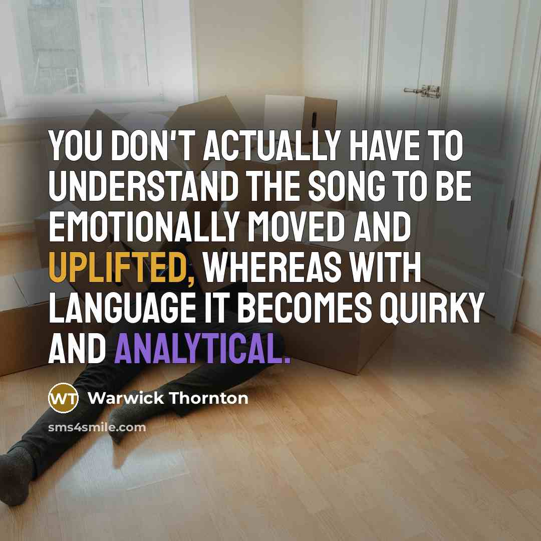 “You don't actually have to understand the song to be emotionally moved and uplifted, whereas with language it becomes quirky and analytical.” quote by Warwick Thornton