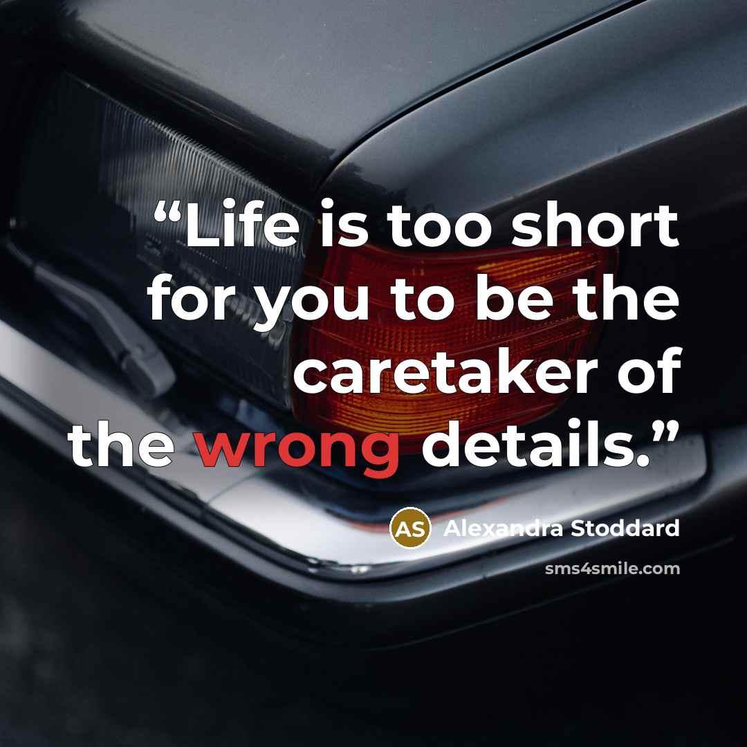 “Life is too short for you to be the caretaker of the wrong details.” quote by Alexandra Stoddard