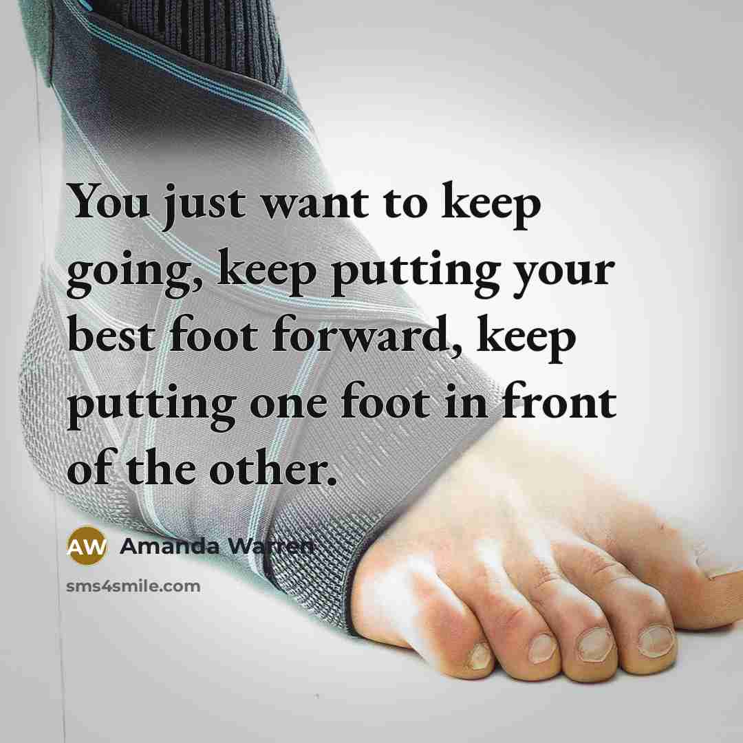 “You just want to keep going, keep putting your best foot forward, keep putting one foot in front of the other.” quote by Amanda Warren