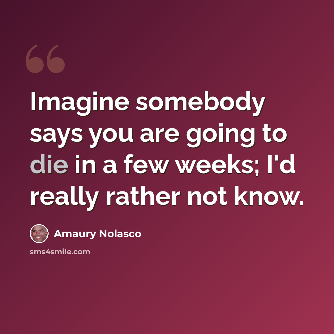 “Imagine somebody says you are going to die in a few weeks; I'd really rather not know.” quote by Amaury Nolasco