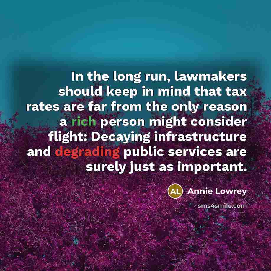 “In the long run, lawmakers should keep in mind that tax rates are far from the only reason a rich person might consider flight: Decaying infrastructure and degrading public services are surely just as important.” quote by Annie Lowrey