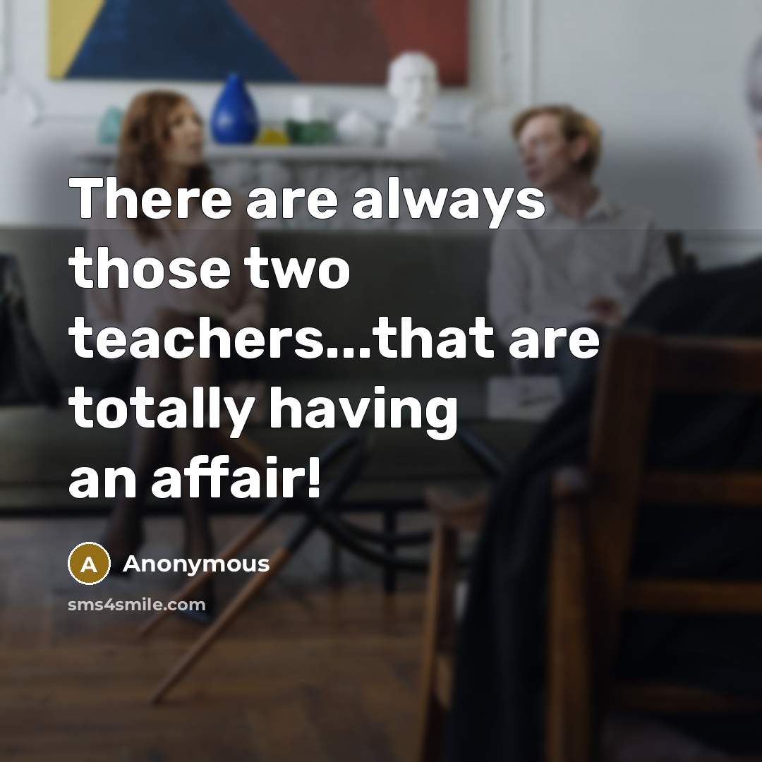 “There are always those two teachers...that are totally having an affair!” quote by Anonymous