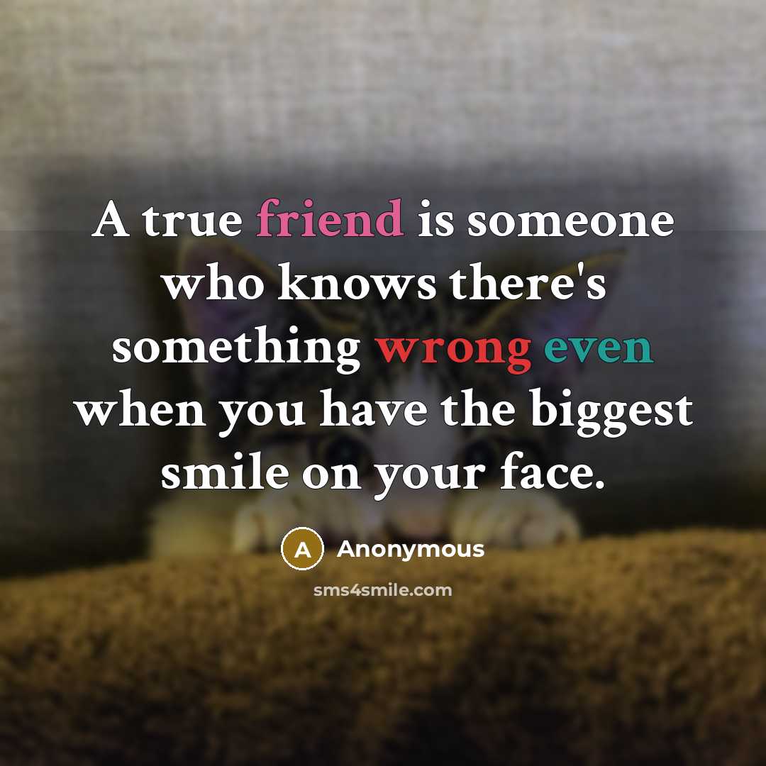 “A true friend is someone who knows there's something wrong even when you have the biggest smile on your face.” quote by Anonymous