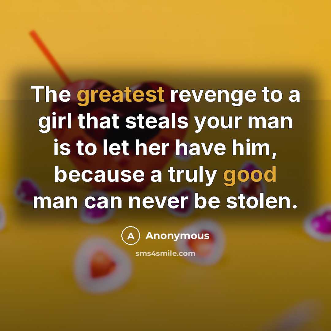 “The greatest revenge to a girl that steals your man is to let her have him, because a truly good man can never be stolen.” quote by Anonymous