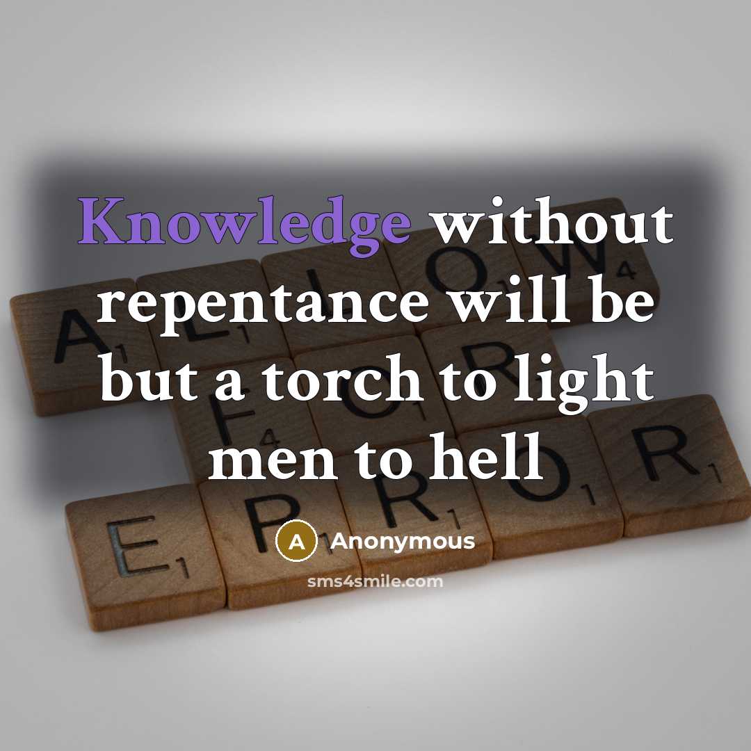 “Knowledge without repentance will be but a torch to light men to hell” quote by Anonymous