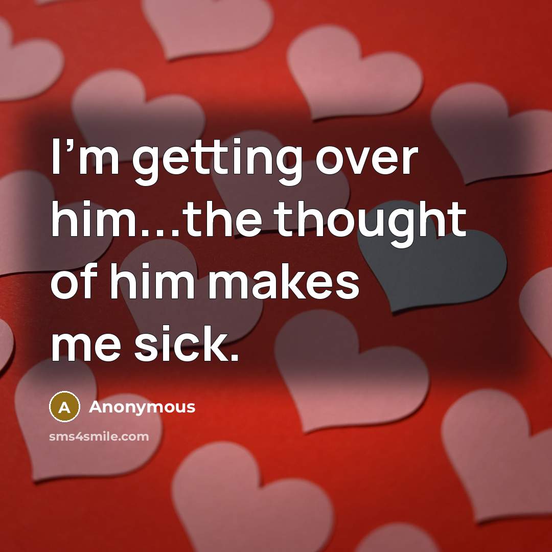 “I'm getting over him...the thought of him makes me sick.” quote by Anonymous
