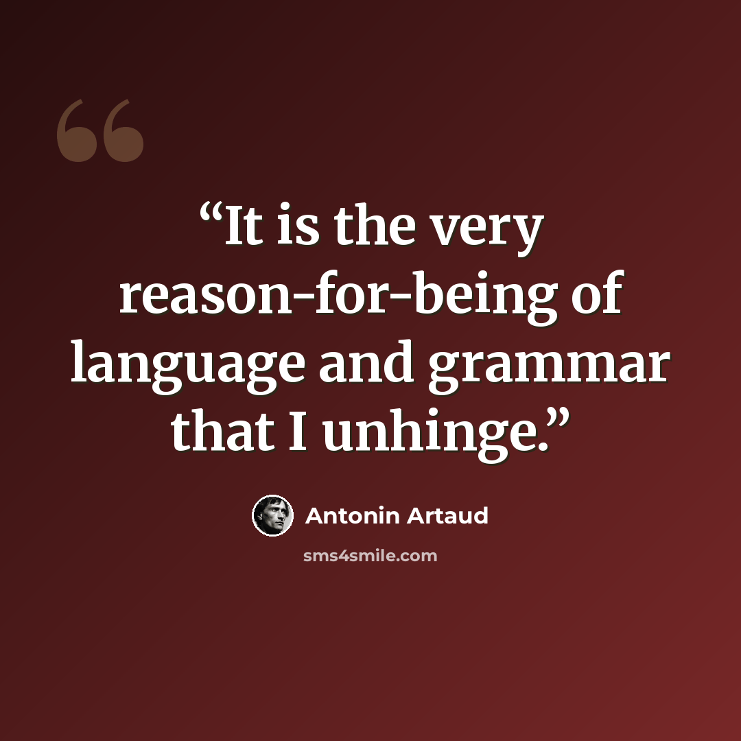 “It is the very reason-for-being of language and grammar that I unhinge.” quote by Antonin Artaud