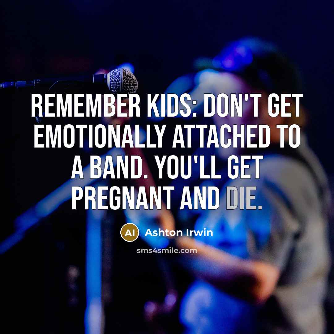 “Remember kids: Don't get emotionally attached to a band. You'll get pregnant and die.” quote by Ashton Irwin