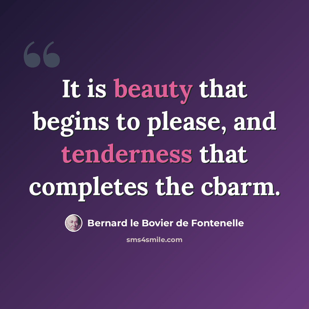 “It is beauty that begins to please, and tenderness that completes the cbarm.” quote by Bernard le Bovier de Fontenelle