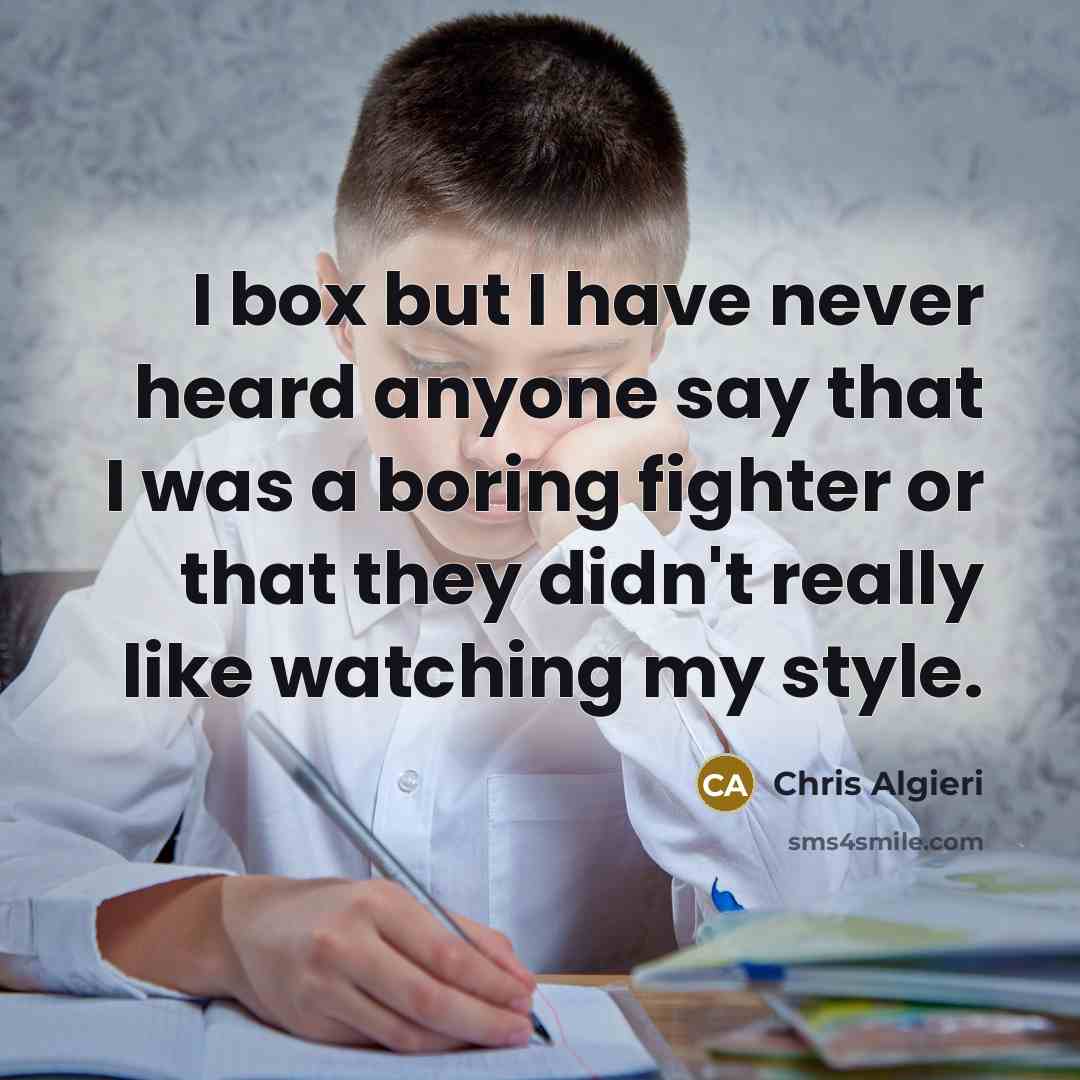 “I box but I have never heard anyone say that I was a boring fighter or that they didn't really like watching my style.” quote by Chris Algieri
