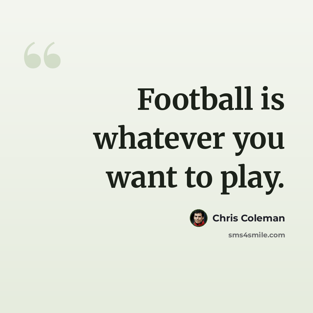 “Football is whatever you want to play.” quote by Chris Coleman