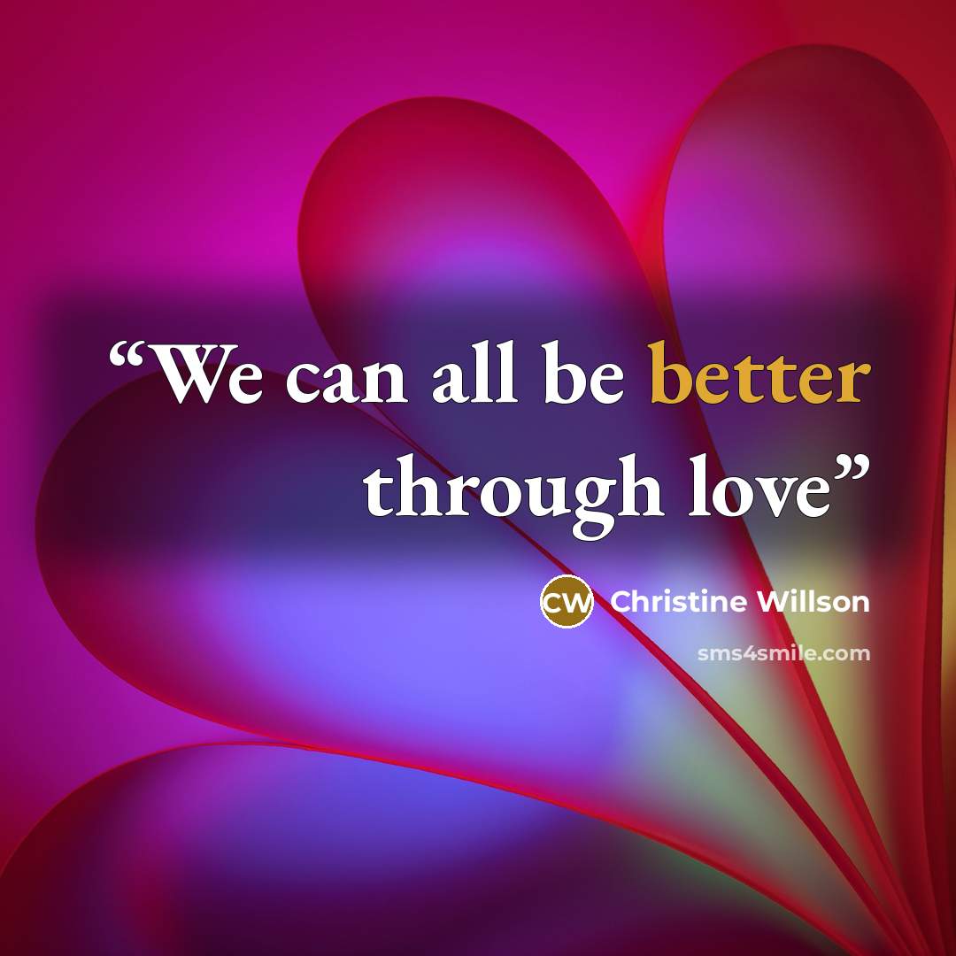 “We can all be better through love” quote by Christine Willson