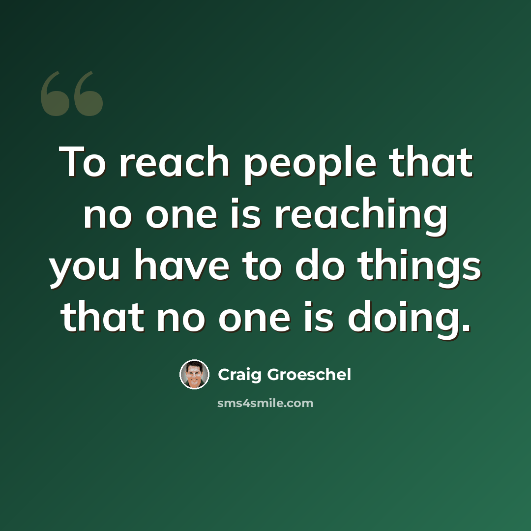 “To reach people that no one is reaching you have to do things that no one is doing.” quote by Craig Groeschel