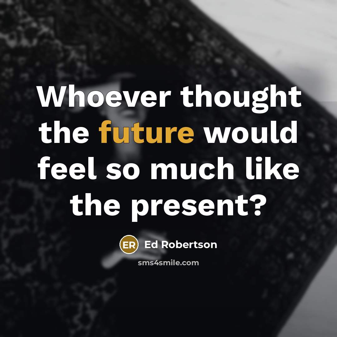 “Whoever thought the future would feel so much like the present?” quote by Ed Robertson