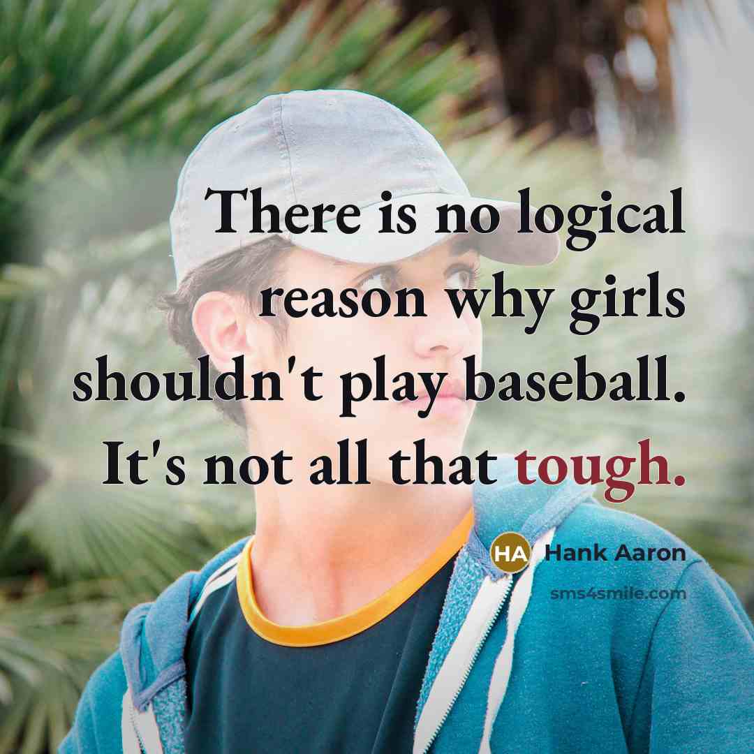 “There is no logical reason why girls shouldn't play baseball. It's not all that tough.” quote by Hank Aaron