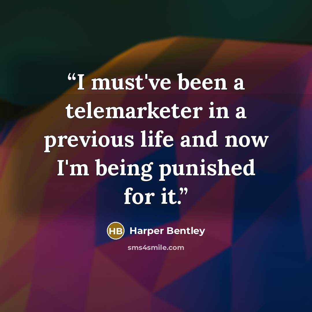 “I must've been a telemarketer in a previous life and now I'm being punished for it.” quote by Harper Bentley