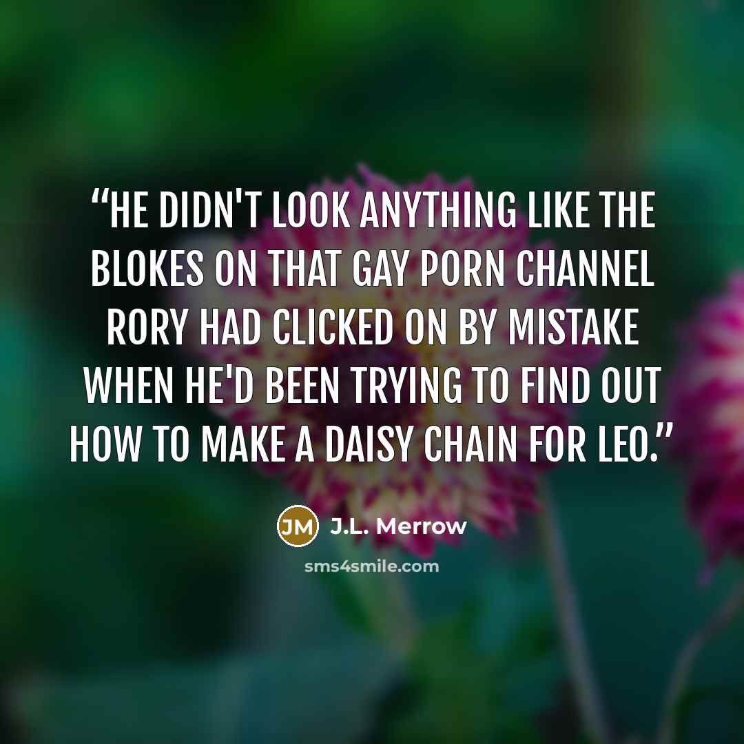 “He didn't look anything like the blokes on that gay porn channel Rory had clicked on by mistake when he'd been trying to find out how to make a daisy chain for Leo.” quote by J.L. Merrow