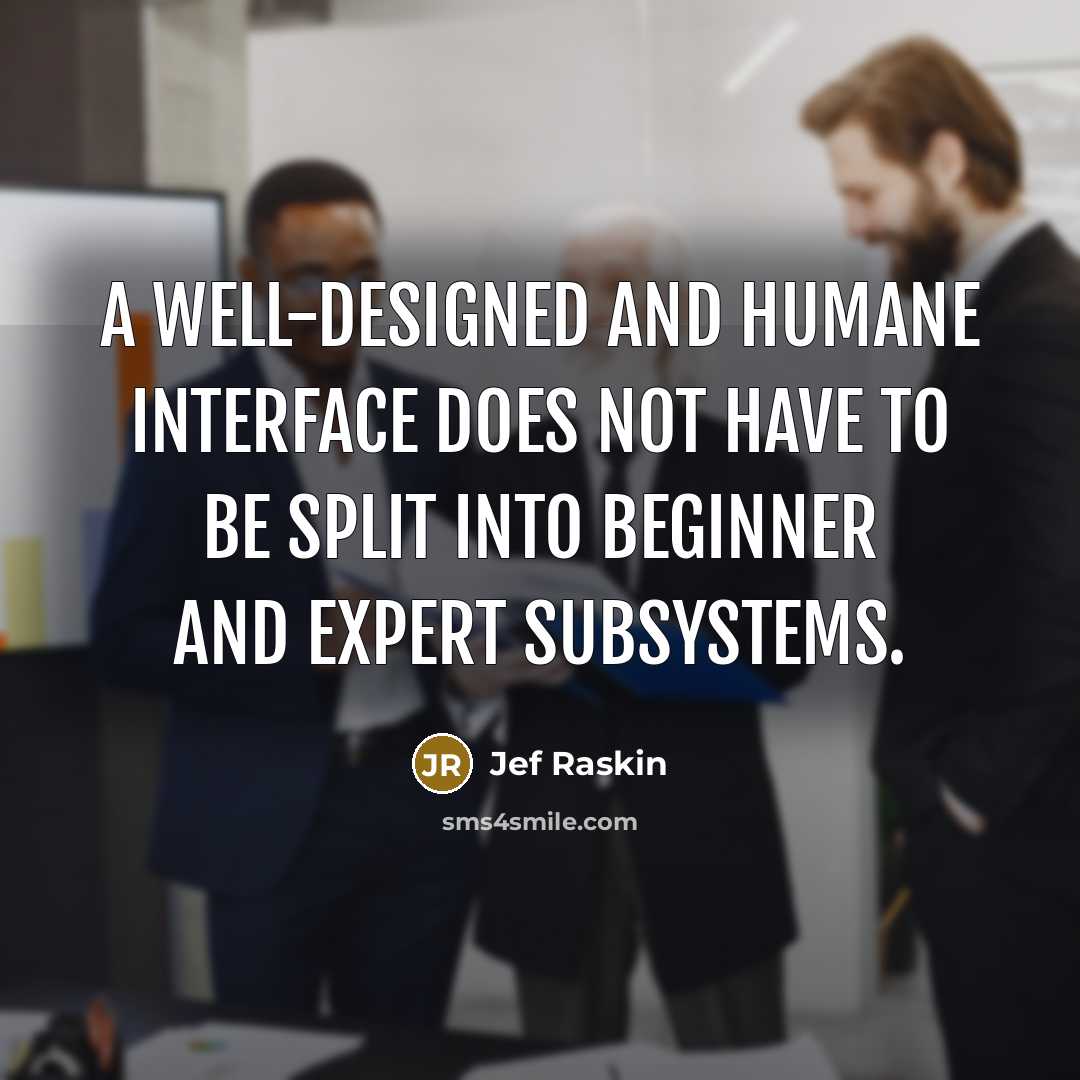 “A well-designed and humane interface does not have to be split into beginner and expert subsystems.” quote by Jef Raskin