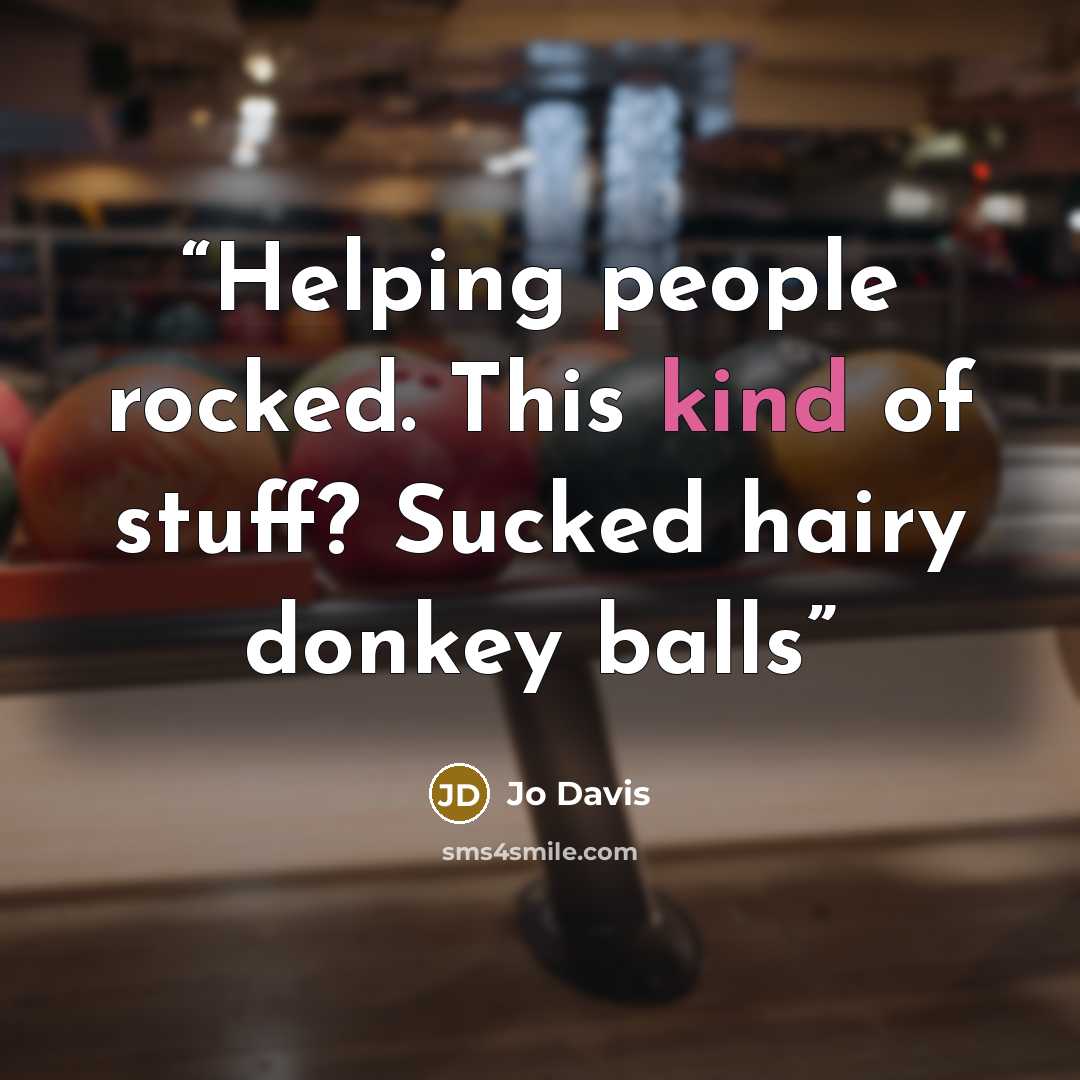“Helping people rocked. This kind of stuff? Sucked hairy donkey balls” quote by Jo Davis