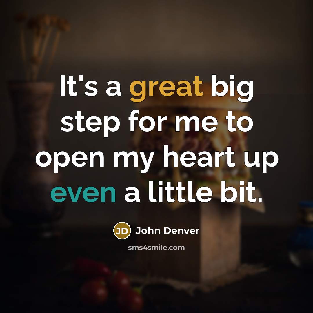“It's a great big step for me to open my heart up even a little bit.” quote by John Denver