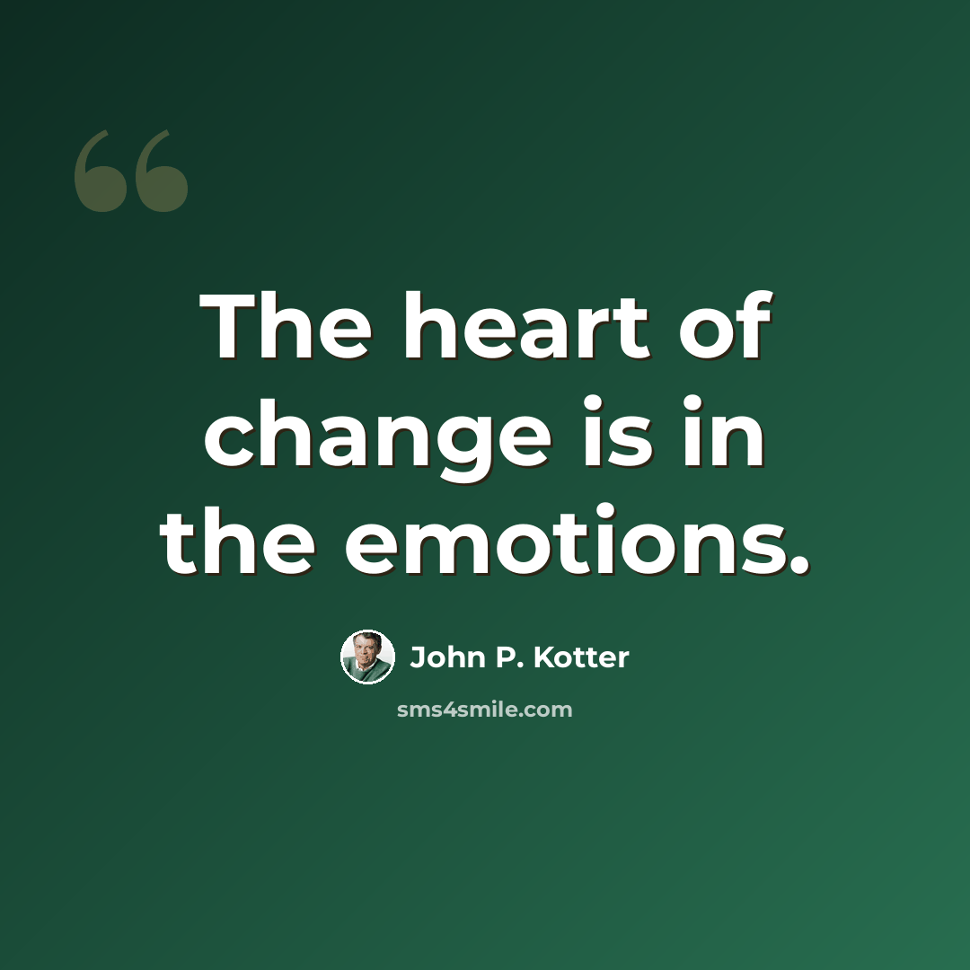 “The heart of change is in the emotions.” quote by John P. Kotter