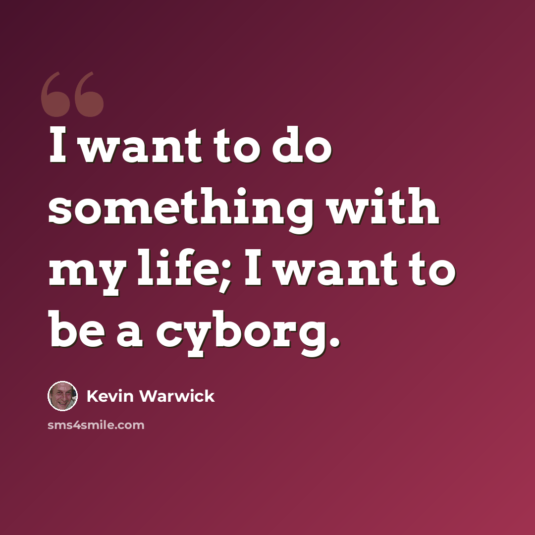“I want to do something with my life; I want to be a cyborg.” quote by Kevin Warwick