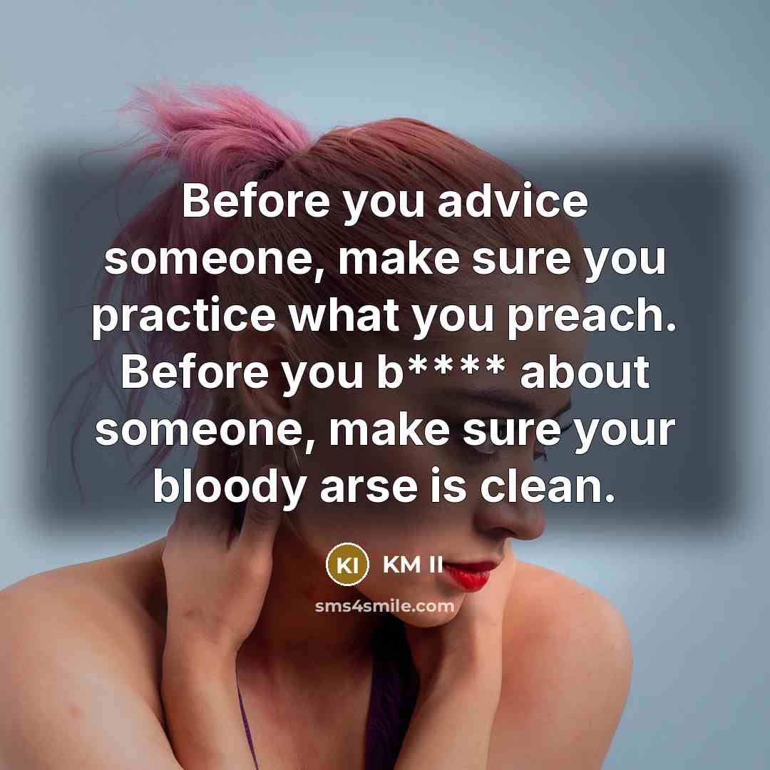 “Before you advice someone, make sure you practice what you preach. Before you b**** about someone, make sure your bloody arse is clean.” quote by KM II