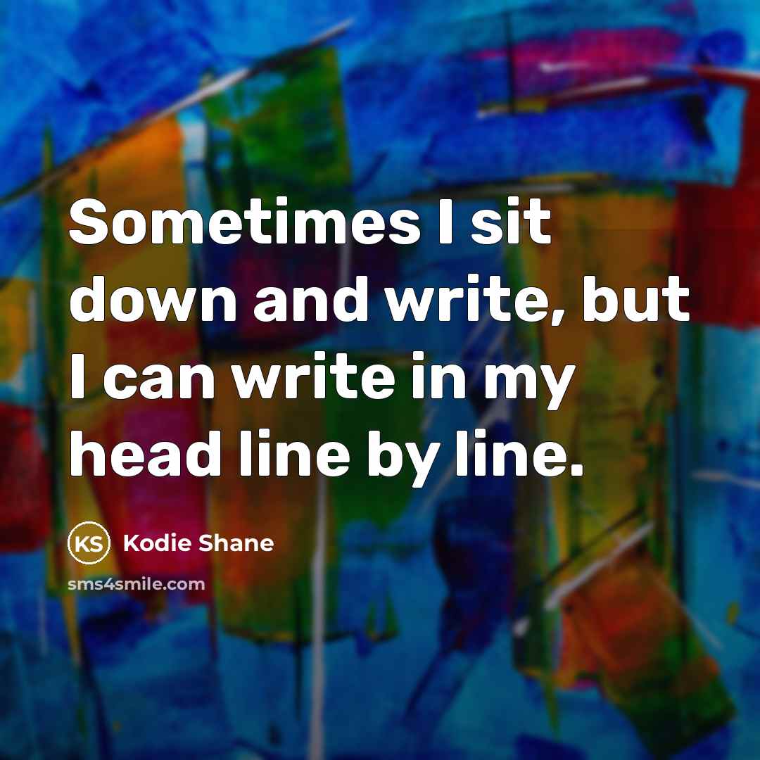 “Sometimes I sit down and write, but I can write in my head line by line.” quote by Kodie Shane