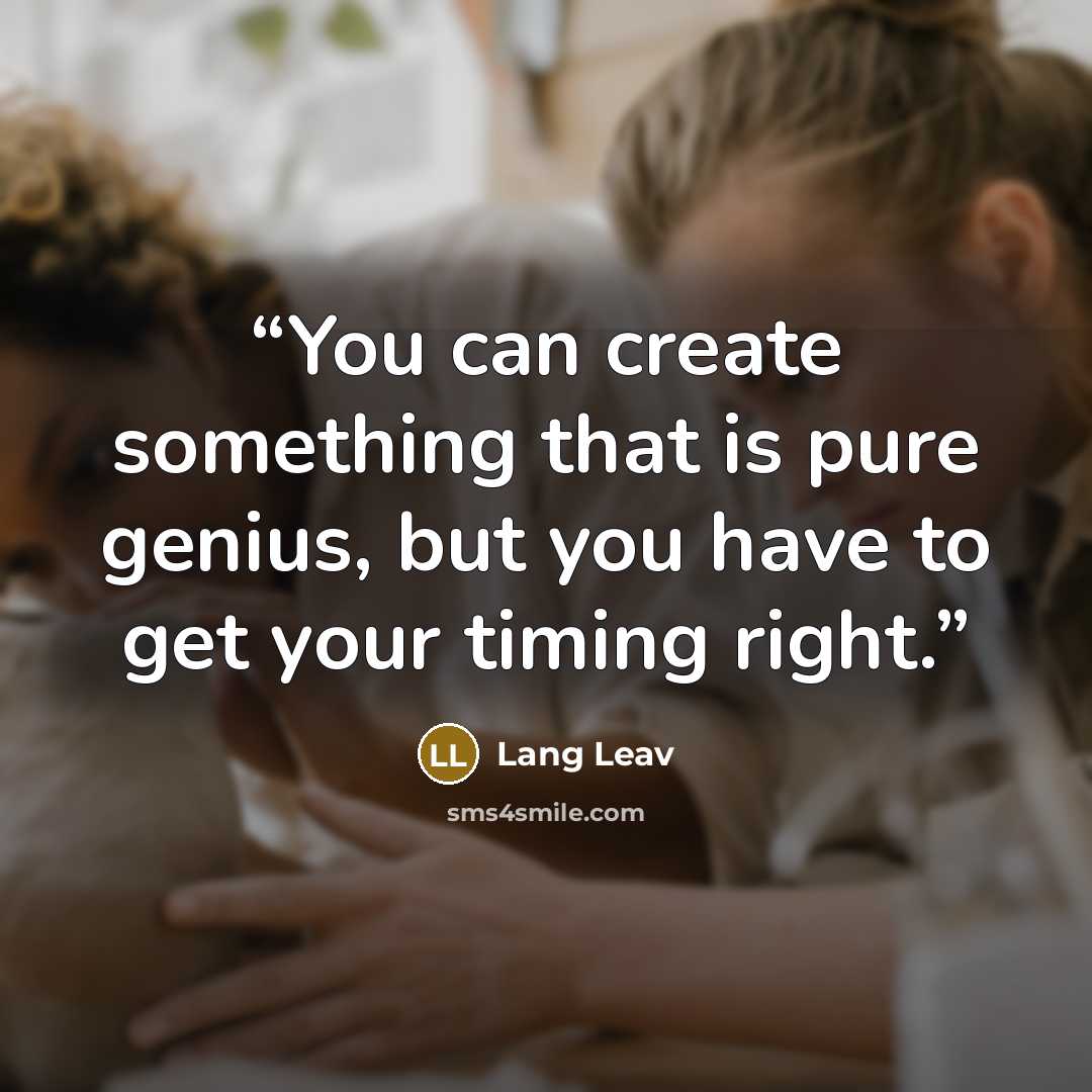 “You can create something that is pure genius, but you have to get your timing right.” quote by Lang Leav