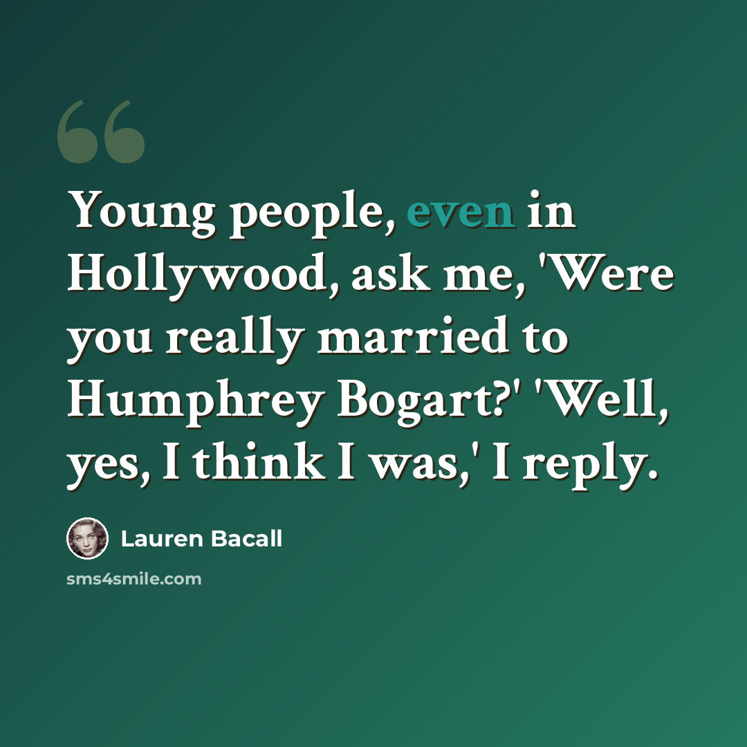 “Young people, even in Hollywood, ask me, 'Were you really married to Humphrey Bogart?' 'Well, yes, I think I was,' I reply.” quote by Lauren Bacall