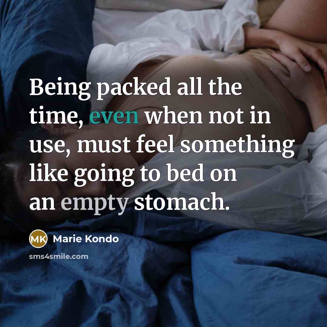 “Being packed all the time, even when not in use, must feel something like going to bed on an empty stomach.” quote by Marie Kondo