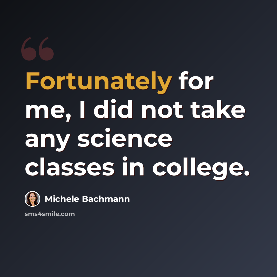 “Fortunately for me, I did not take any science classes in college.” quote by Michele Bachmann