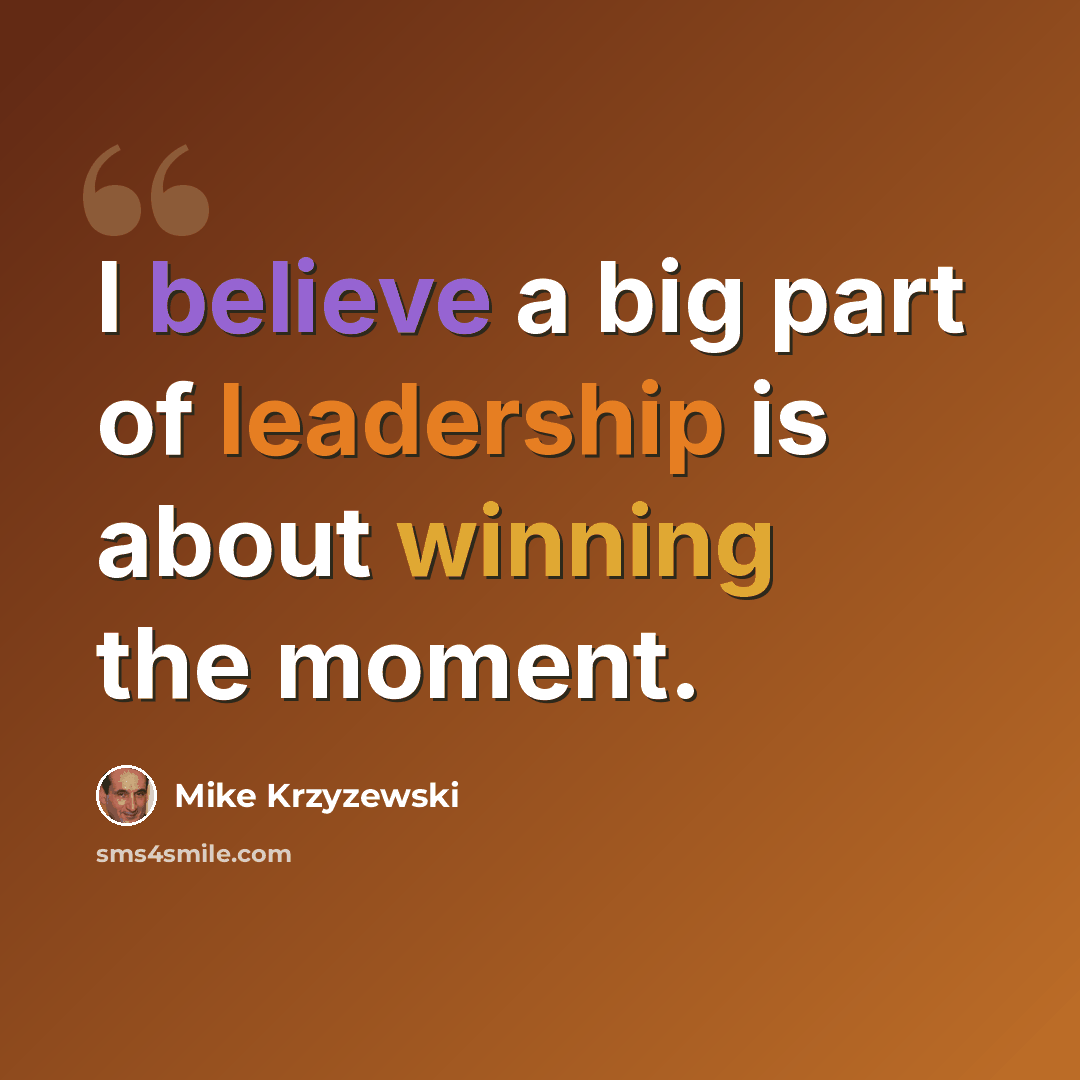 “I believe a big part of leadership is about winning the moment.” quote by Mike Krzyzewski