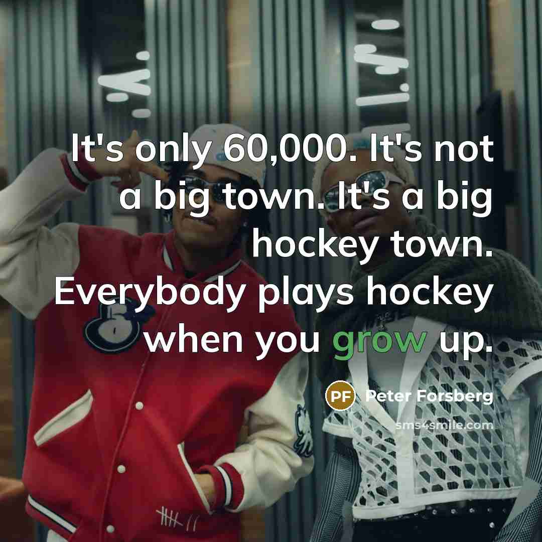“It's only 60,000. It's not a big town. It's a big hockey town. Everybody plays hockey when you grow up.” quote by Peter Forsberg