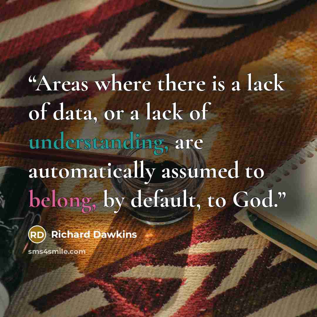 “Areas where there is a lack of data, or a lack of understanding, are automatically assumed to belong, by default, to God.” quote by Richard Dawkins