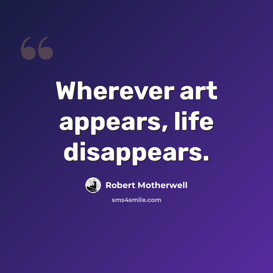 “Wherever art appears, life disappears.” quote by Robert Motherwell