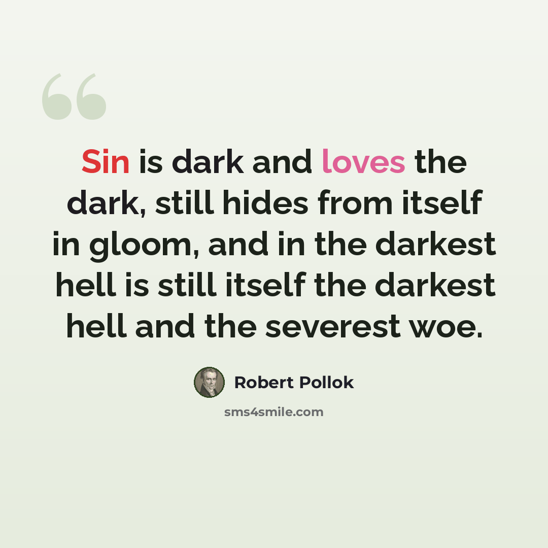 “Sin is dark and loves the dark, still hides from itself in gloom, and in the darkest hell is still itself the darkest hell and the severest woe.” quote by Robert Pollok