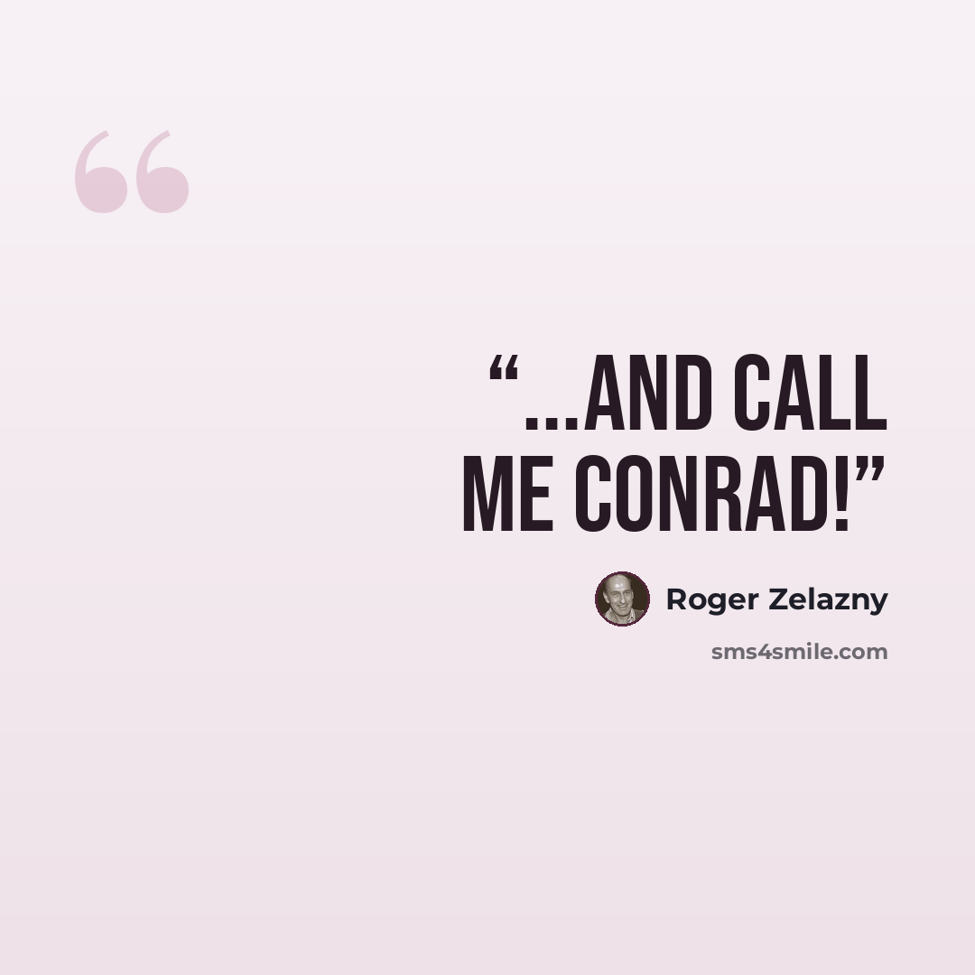 “...And call me Conrad!” quote by Roger Zelazny