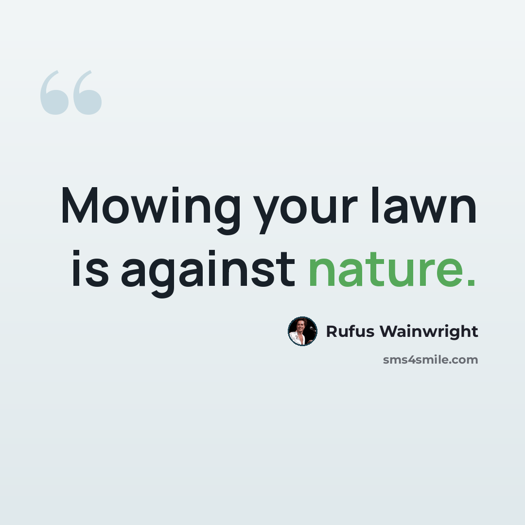 “Mowing your lawn is against nature.” quote by Rufus Wainwright